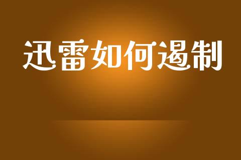 迅雷如何遏制_https://wap.qdlswl.com_证券新闻_第1张