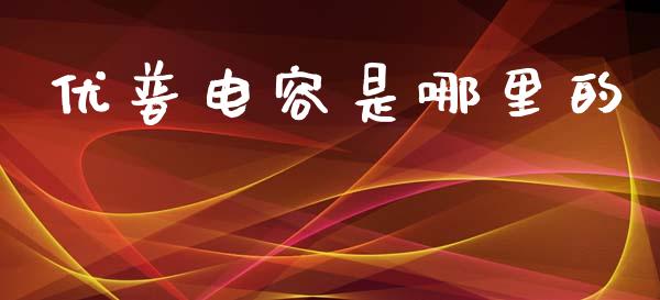 优普电容是哪里的_https://wap.qdlswl.com_理财投资_第1张