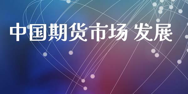 中国期货市场 发展_https://wap.qdlswl.com_全球经济_第1张