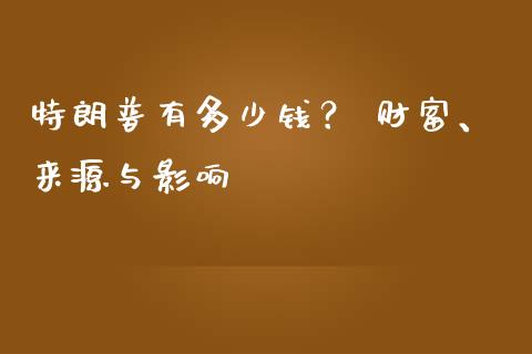 特朗普有多少钱？ 财富、来源与影响_https://wap.qdlswl.com_证券新闻_第1张
