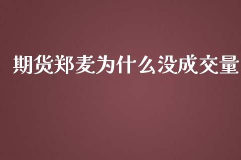 期货郑麦为什么没成交量_https://wap.qdlswl.com_证券新闻_第1张