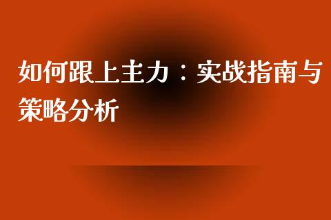 如何跟上主力：实战指南与策略分析_https://wap.qdlswl.com_证券新闻_第1张