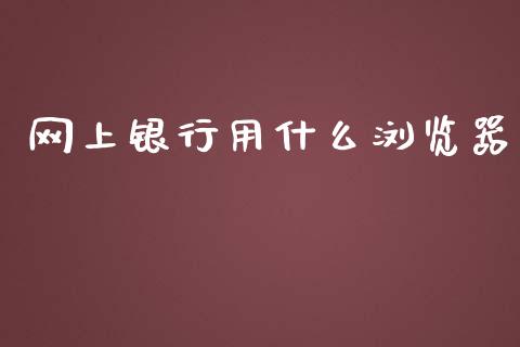 网上银行用什么浏览器_https://wap.qdlswl.com_财经资讯_第1张