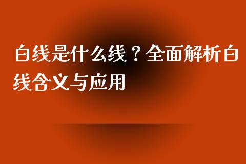 白线是什么线？全面解析白线含义与应用_https://wap.qdlswl.com_全球经济_第1张