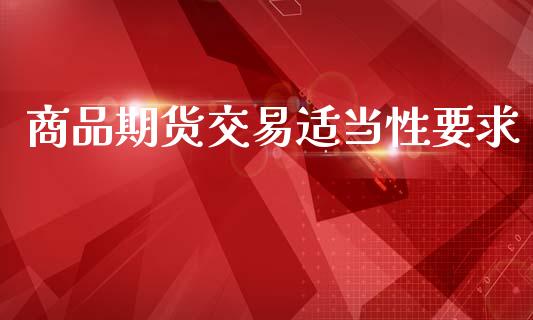 商品期货交易适当性要求_https://wap.qdlswl.com_证券新闻_第1张