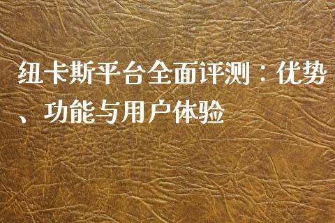 纽卡斯平台全面评测：优势、功能与用户体验_https://wap.qdlswl.com_证券新闻_第1张