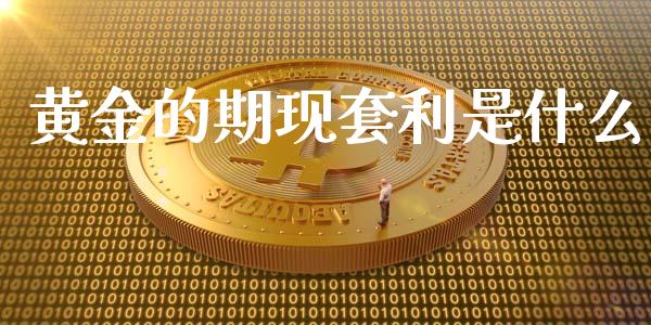 黄金的期现套利是什么_https://wap.qdlswl.com_理财投资_第1张