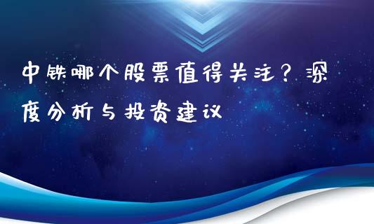 中铁哪个股票值得关注？深度分析与投资建议_https://wap.qdlswl.com_理财投资_第1张