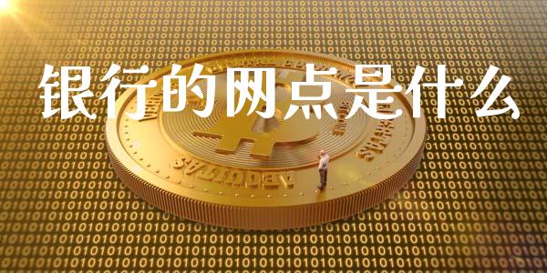 银行的网点是什么_https://wap.qdlswl.com_证券新闻_第1张