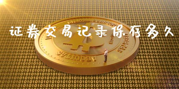 证券交易记录保存多久_https://wap.qdlswl.com_证券新闻_第1张