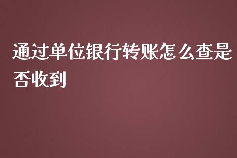 通过单位银行转账怎么查是否收到_https://wap.qdlswl.com_全球经济_第1张