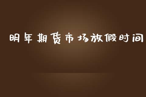 明年期货市场放假时间_https://wap.qdlswl.com_证券新闻_第1张