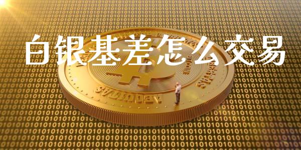 白银基差怎么交易_https://wap.qdlswl.com_证券新闻_第1张