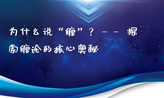 为什么说“缠”？—— 探索缠论的核心奥秘_https://wap.qdlswl.com_全球经济_第1张