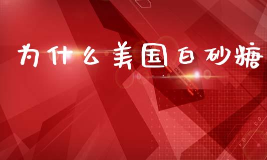 为什么美国白砂糖_https://wap.qdlswl.com_证券新闻_第1张