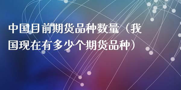 中国目前期货品种数量（我国现在有多少个期货品种）_https://wap.qdlswl.com_财经资讯_第1张