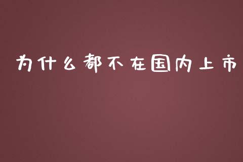 为什么都不在国内上市_https://wap.qdlswl.com_财经资讯_第1张