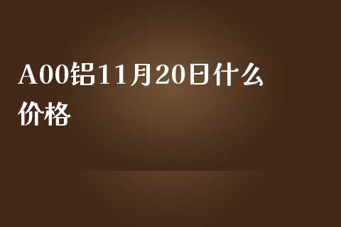 A00铝11月20日什么价格_https://wap.qdlswl.com_证券新闻_第1张