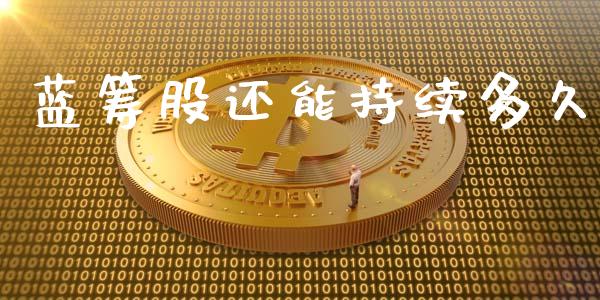 蓝筹股还能持续多久_https://wap.qdlswl.com_财经资讯_第1张