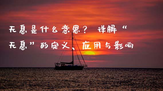 无息是什么意思？ 详解“无息”的定义、应用与影响_https://wap.qdlswl.com_证券新闻_第1张