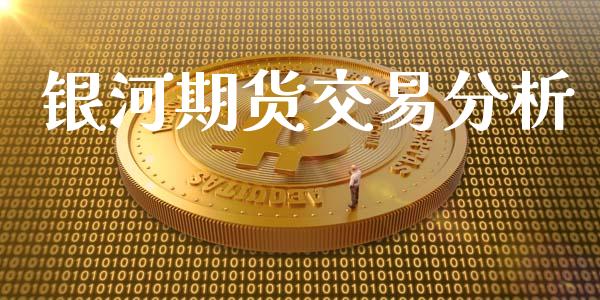 银河期货交易分析_https://wap.qdlswl.com_财经资讯_第1张