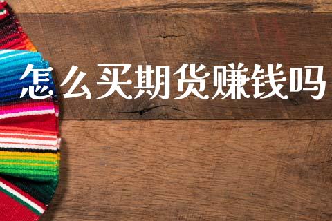 怎么买期货赚钱吗_https://wap.qdlswl.com_全球经济_第1张