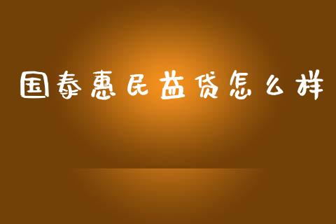 国泰惠民益贷怎么样_https://wap.qdlswl.com_证券新闻_第1张