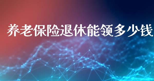 养老保险退休能领多少钱_https://wap.qdlswl.com_全球经济_第1张