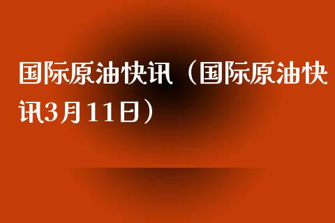 国际原油快讯（国际原油快讯3月11日）_https://wap.qdlswl.com_财经资讯_第1张