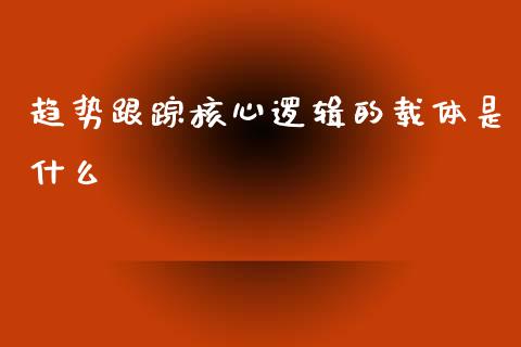 趋势跟踪核心逻辑的载体是什么_https://wap.qdlswl.com_证券新闻_第1张