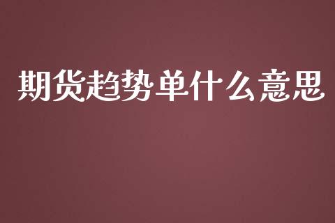 期货趋势单什么意思_https://wap.qdlswl.com_理财投资_第1张