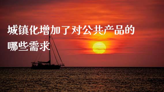 城镇化增加了对公共产品的哪些需求_https://wap.qdlswl.com_财经资讯_第1张