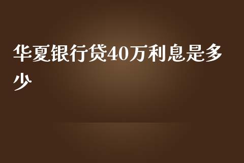 华夏银行贷40万利息是多少_https://wap.qdlswl.com_全球经济_第1张