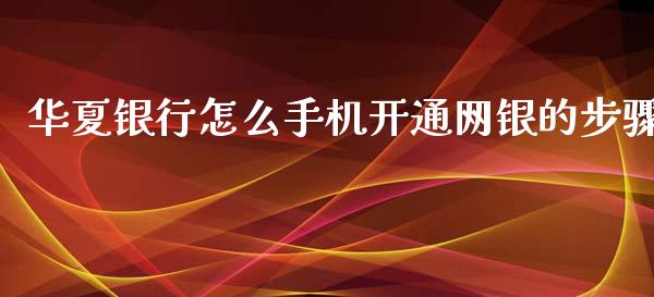 华夏银行怎么手机开通网银的步骤_https://wap.qdlswl.com_理财投资_第1张