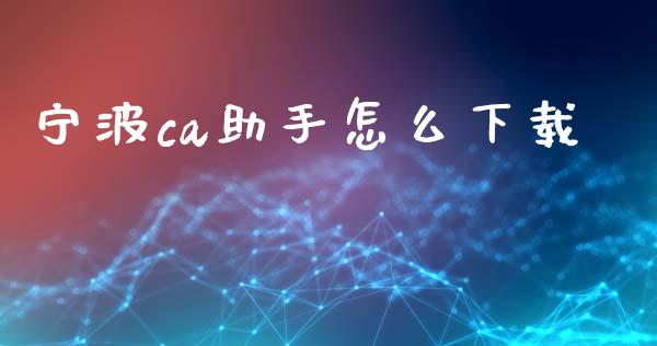 宁波ca助手怎么下载_https://wap.qdlswl.com_财经资讯_第1张