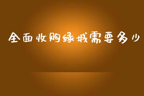 全面收购绿城需要多少_https://wap.qdlswl.com_全球经济_第1张