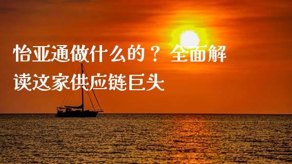 怡亚通做什么的？ 全面解读这家供应链巨头_https://wap.qdlswl.com_证券新闻_第1张