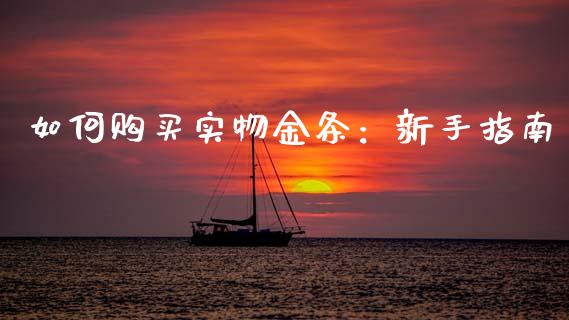 如何购买实物金条：新手指南_https://wap.qdlswl.com_财经资讯_第1张