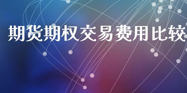 期货期权交易费用比较_https://wap.qdlswl.com_证券新闻_第1张