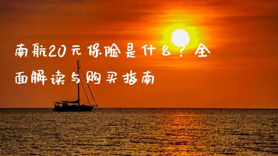 南航20元保险是什么？全面解读与购买指南_https://wap.qdlswl.com_全球经济_第1张