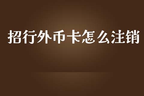 招行外币卡怎么注销_https://wap.qdlswl.com_理财投资_第1张