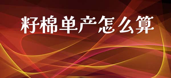 籽棉单产怎么算_https://wap.qdlswl.com_全球经济_第1张