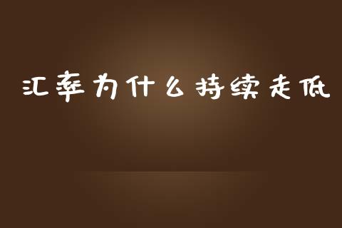 汇率为什么持续走低_https://wap.qdlswl.com_证券新闻_第1张