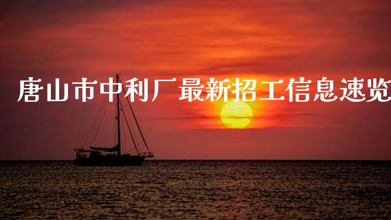 唐山市中利厂最新招工信息速览_https://wap.qdlswl.com_全球经济_第1张