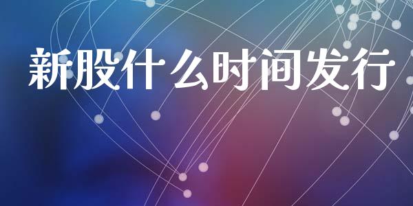 新股什么时间发行_https://wap.qdlswl.com_证券新闻_第1张