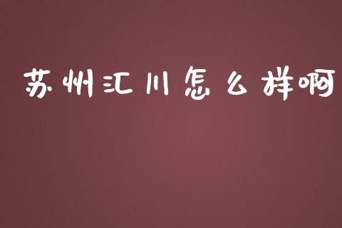 苏州汇川怎么样啊_https://wap.qdlswl.com_理财投资_第1张