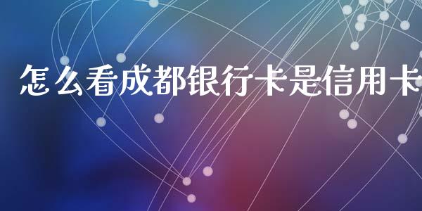 怎么看成都银行卡是信用卡_https://wap.qdlswl.com_证券新闻_第1张