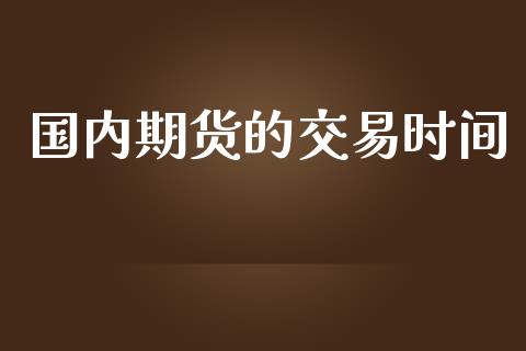 国内期货的交易时间_https://wap.qdlswl.com_财经资讯_第1张