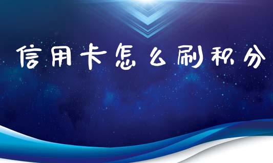 信用卡怎么刷积分_https://wap.qdlswl.com_全球经济_第1张