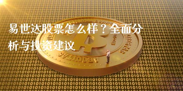 易世达股票怎么样？全面分析与投资建议_https://wap.qdlswl.com_全球经济_第1张